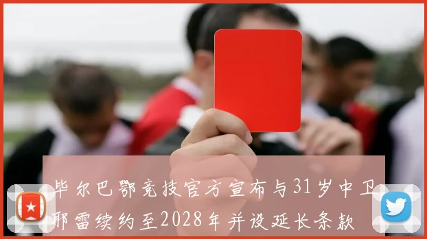 毕尔巴鄂竞技官方宣布与31岁中卫耶雷续约至2028年并设延长条款