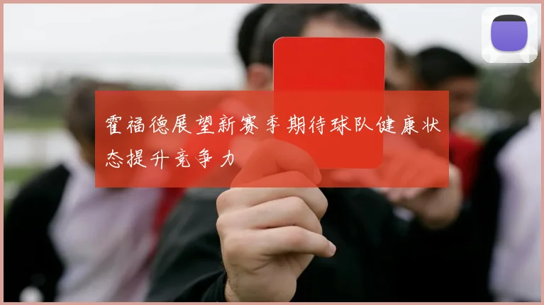 霍福德展望新赛季期待球队健康状态提升竞争力
