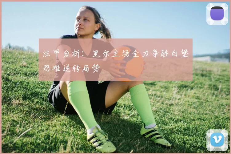 法甲分析：里尔主场全力争胜白堡恐难逆转局势