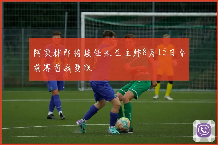 阿莫林即将接任米兰主帅8月15日季前赛首战曼联