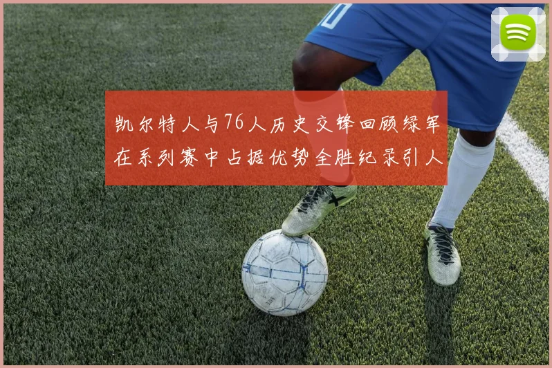 凯尔特人与76人历史交锋回顾绿军在系列赛中占据优势全胜纪录引人关注