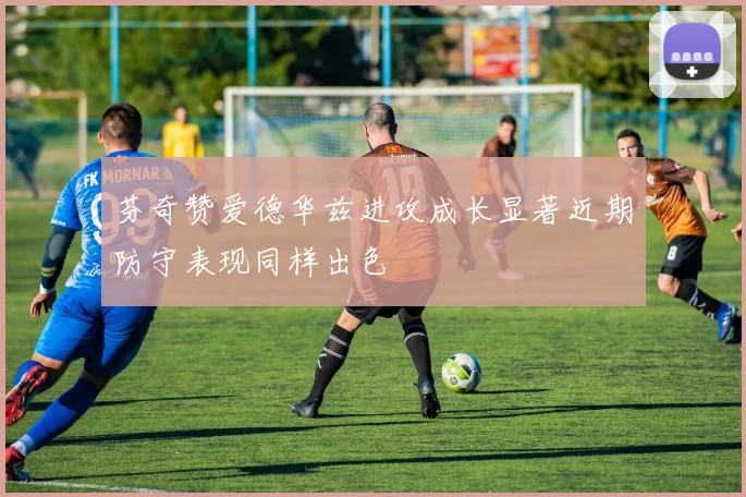 芬奇赞爱德华兹进攻成长显著近期防守表现同样出色
