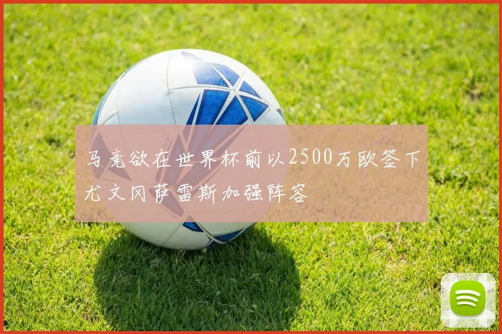 马竞欲在世界杯前以2500万欧签下尤文冈萨雷斯加强阵容