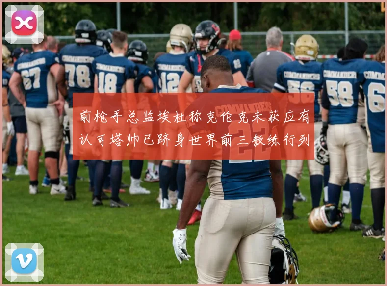 前枪手总监埃杜称克伦克未获应有认可塔帅已跻身世界前三教练行列