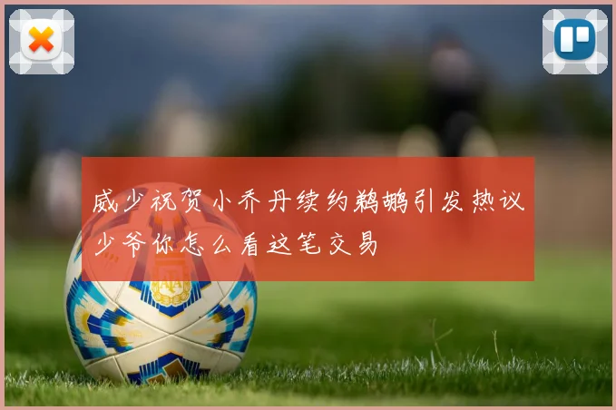 威少祝贺小乔丹续约鹈鹕引发热议少爷你怎么看这笔交易