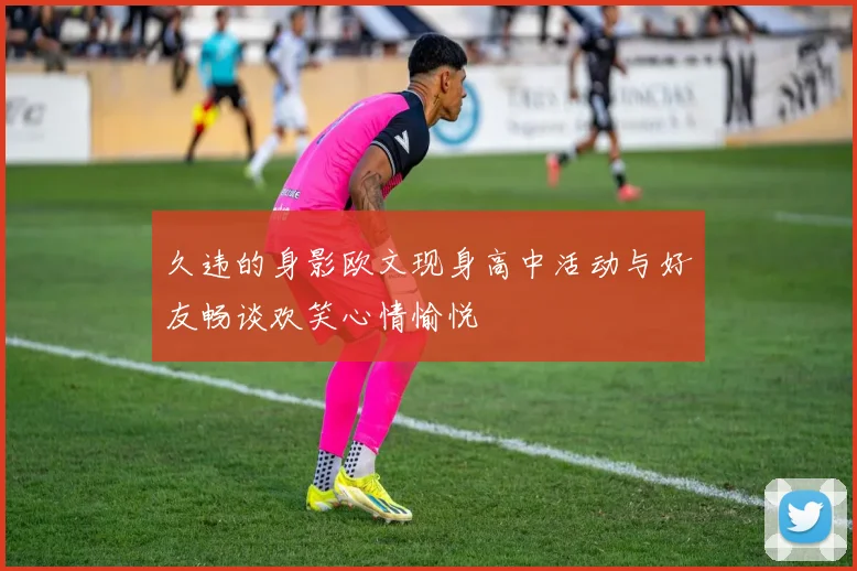 久违的身影欧文现身高中活动与好友畅谈欢笑心情愉悦