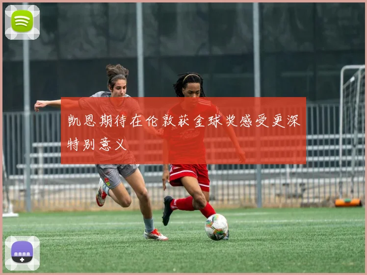 凯恩期待在伦敦获金球奖感受更深特别意义