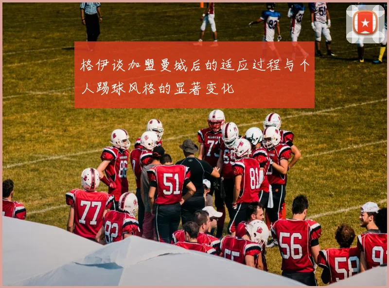 格伊谈加盟曼城后的适应过程与个人踢球风格的显著变化
