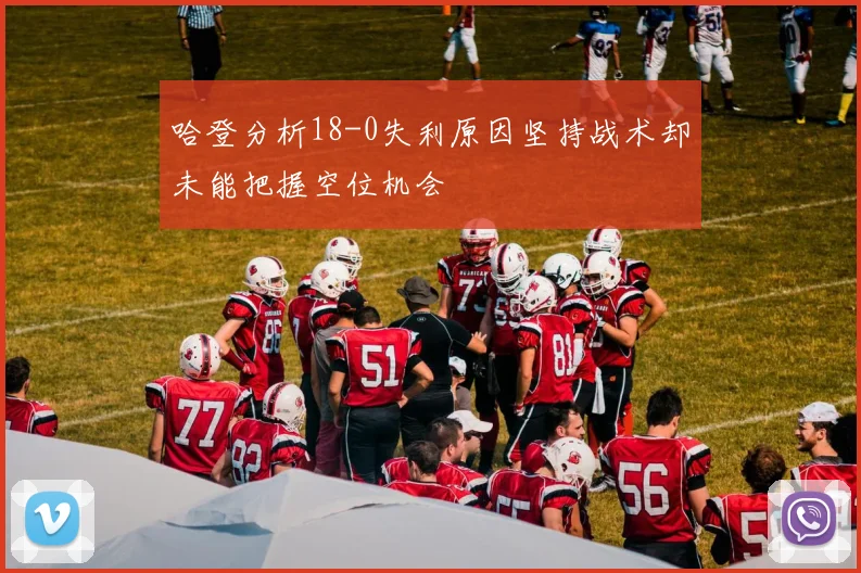 哈登分析18-0失利原因坚持战术却未能把握空位机会