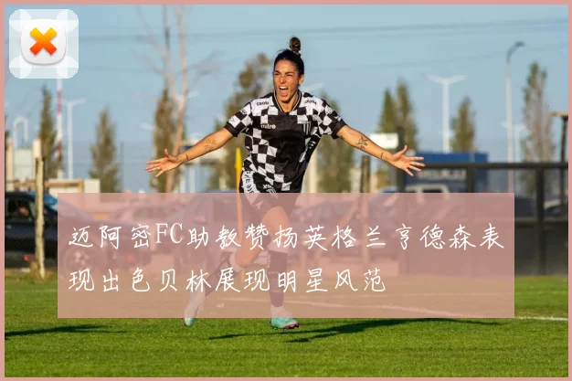 迈阿密FC助教赞扬英格兰亨德森表现出色贝林展现明星风范